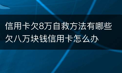 信用卡欠8万自救方法有哪些 欠八万块钱信用卡怎么办