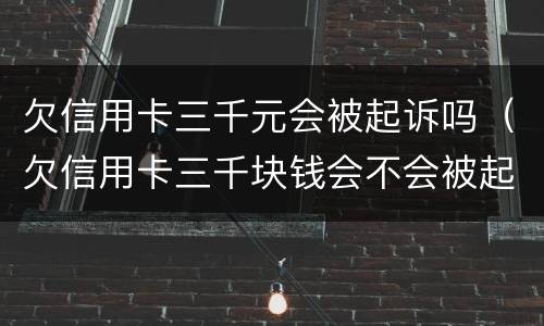 欠信用卡三千元会被起诉吗（欠信用卡三千块钱会不会被起诉）