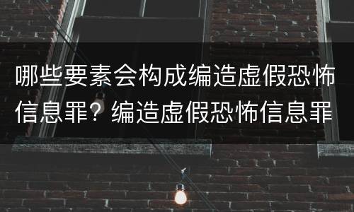哪些要素会构成编造虚假恐怖信息罪? 编造虚假恐怖信息罪的认定和处罚