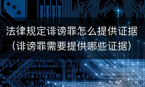 法律规定诽谤罪怎么提供证据（诽谤罪需要提供哪些证据）