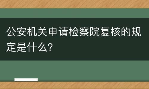 公安机关申请检察院复核的规定是什么？