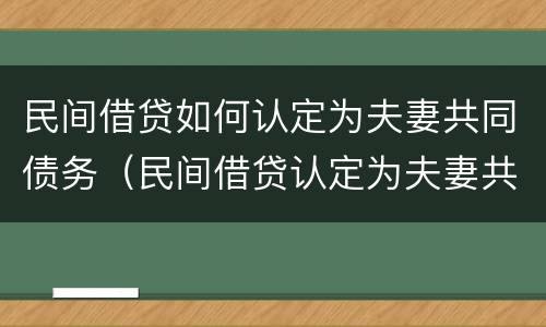 民间借贷如何认定为夫妻共同债务（民间借贷认定为夫妻共同债务,申请调查夫妻银行流水）