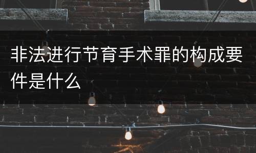 非法进行节育手术罪的构成要件是什么