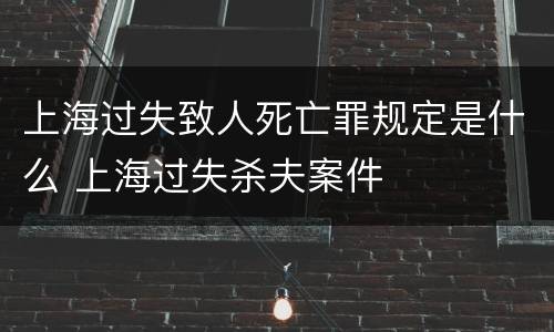 上海过失致人死亡罪规定是什么 上海过失杀夫案件