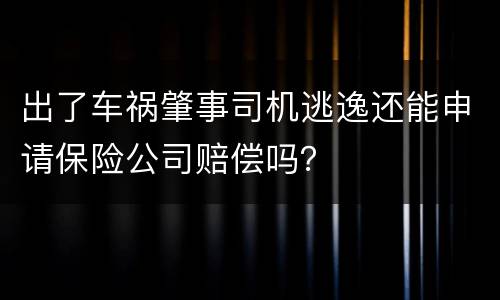 出了车祸肇事司机逃逸还能申请保险公司赔偿吗？