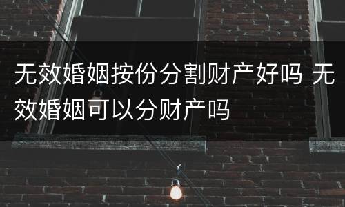 无效婚姻按份分割财产好吗 无效婚姻可以分财产吗