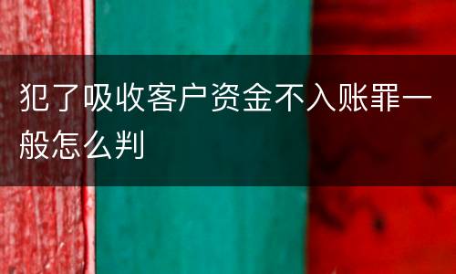 犯了吸收客户资金不入账罪一般怎么判