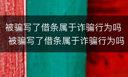 被骗写了借条属于诈骗行为吗 被骗写了借条属于诈骗行为吗怎么办