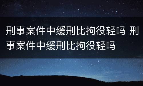 刑事案件中缓刑比拘役轻吗 刑事案件中缓刑比拘役轻吗