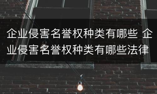 企业侵害名誉权种类有哪些 企业侵害名誉权种类有哪些法律