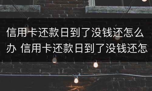 信用卡还款日到了没钱还怎么办 信用卡还款日到了没钱还怎么办呢