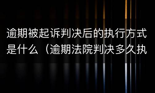 逾期被起诉判决后的执行方式是什么（逾期法院判决多久执行）