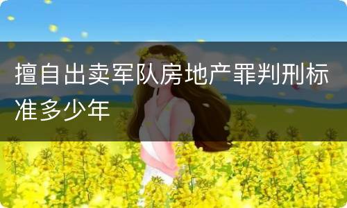 擅自出卖军队房地产罪判刑标准多少年
