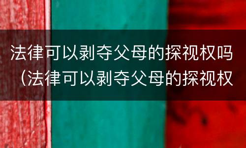 法律可以剥夺父母的探视权吗（法律可以剥夺父母的探视权吗知乎）