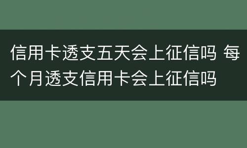 信用卡透支五天会上征信吗 每个月透支信用卡会上征信吗