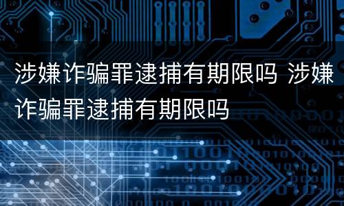 涉嫌诈骗罪逮捕有期限吗 涉嫌诈骗罪逮捕有期限吗