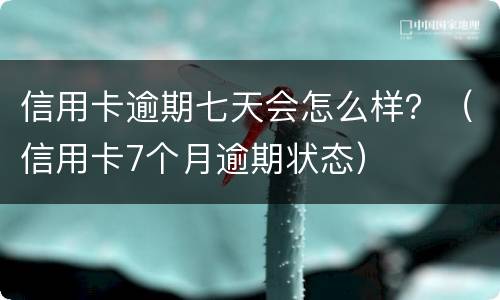 信用卡逾期七天会怎么样？（信用卡7个月逾期状态）