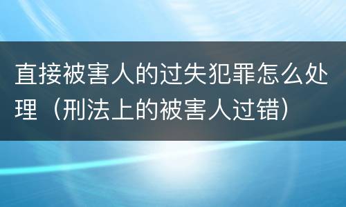 直接被害人的过失犯罪怎么处理（刑法上的被害人过错）