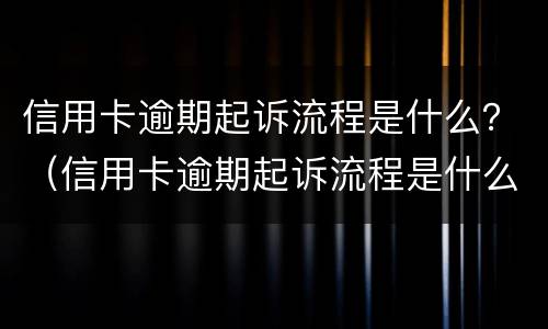 信用卡逾期起诉流程是什么？（信用卡逾期起诉流程是什么样）