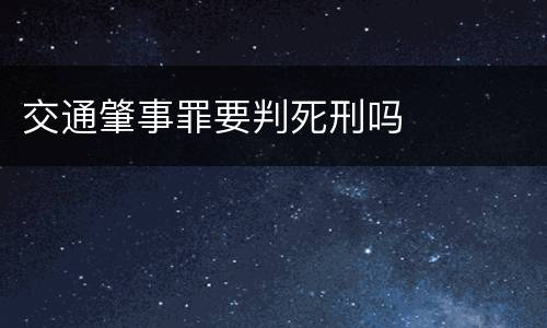 交通肇事罪要判死刑吗