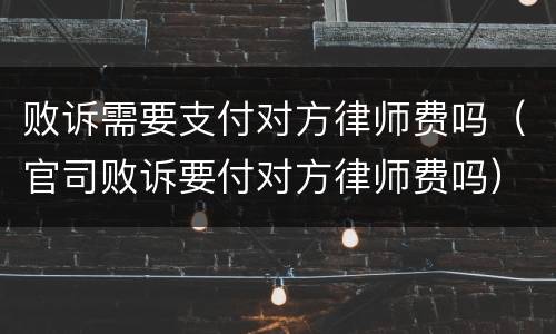 败诉需要支付对方律师费吗（官司败诉要付对方律师费吗）