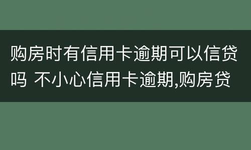 购房时有信用卡逾期可以信贷吗 不小心信用卡逾期,购房贷款有影响吗