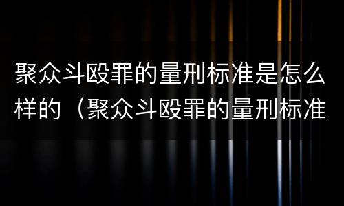 聚众斗殴罪的量刑标准是怎么样的（聚众斗殴罪的量刑标准是怎么样的呢）