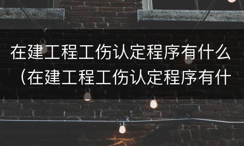 在建工程工伤认定程序有什么（在建工程工伤认定程序有什么影响）