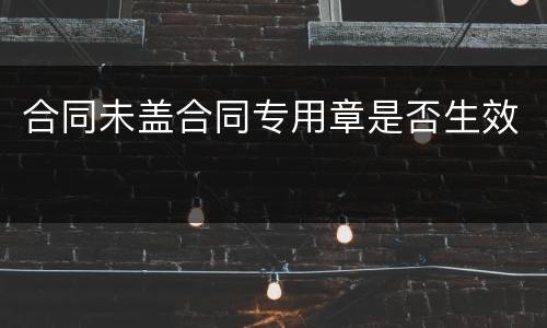 合同未盖合同专用章是否生效