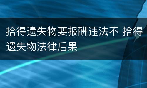 拾得遗失物要报酬违法不 拾得遗失物法律后果