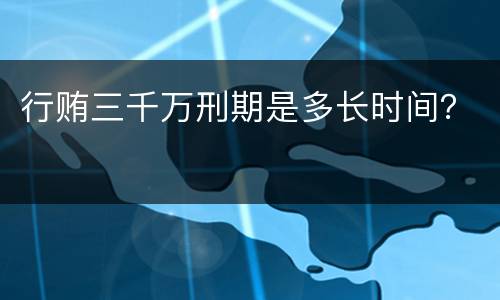 行贿三千万刑期是多长时间？