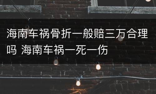 海南车祸骨折一般赔三万合理吗 海南车祸一死一伤