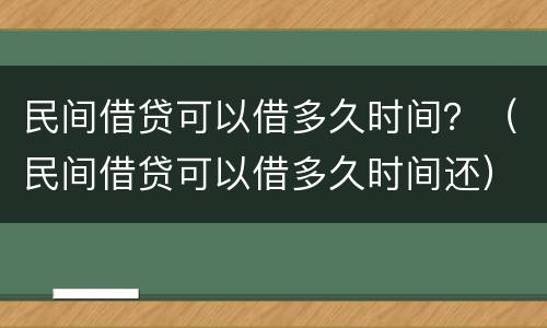 民间借贷可以借多久时间？（民间借贷可以借多久时间还）