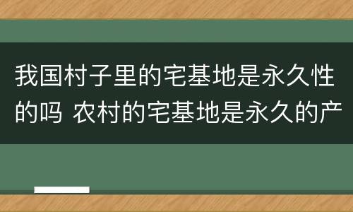 我国村子里的宅基地是永久性的吗 农村的宅基地是永久的产权吗?