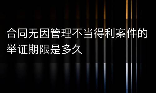 合同无因管理不当得利案件的举证期限是多久