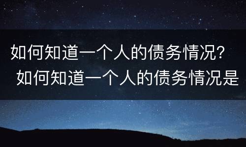 如何知道一个人的债务情况？ 如何知道一个人的债务情况是否还清