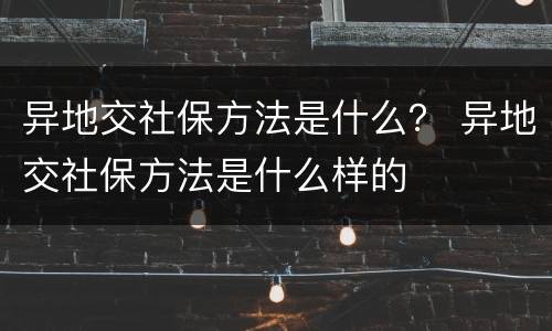 异地交社保方法是什么？ 异地交社保方法是什么样的