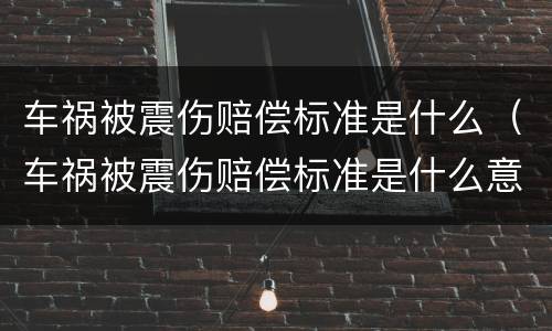 车祸被震伤赔偿标准是什么（车祸被震伤赔偿标准是什么意思）