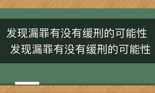 发现漏罪有没有缓刑的可能性 发现漏罪有没有缓刑的可能性呢