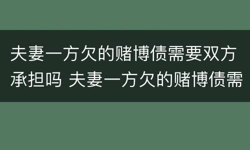 夫妻一方欠的赌博债需要双方承担吗 夫妻一方欠的赌博债需要双方承担吗法律