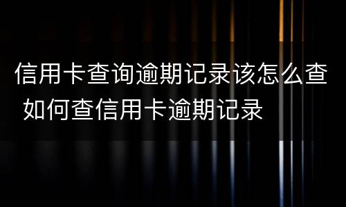 信用卡查询逾期记录该怎么查 如何查信用卡逾期记录