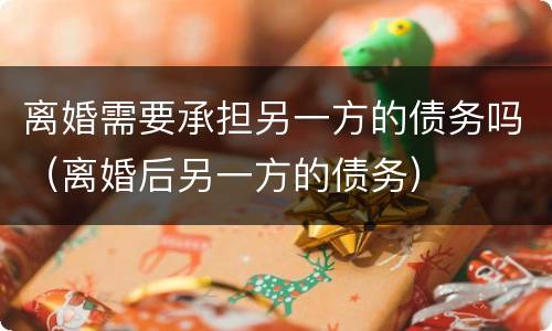 离婚需要承担另一方的债务吗（离婚后另一方的债务）