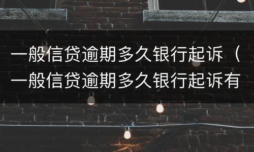 一般信贷逾期多久银行起诉（一般信贷逾期多久银行起诉有效）