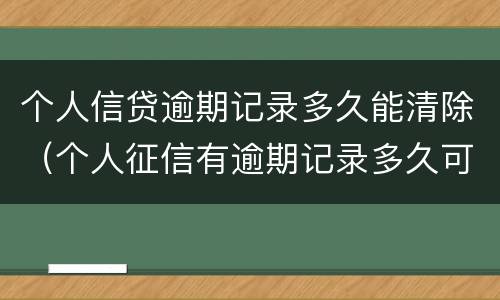 个人信贷逾期记录多久能清除（个人征信有逾期记录多久可以消除）