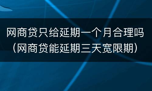 网商贷只给延期一个月合理吗（网商贷能延期三天宽限期）