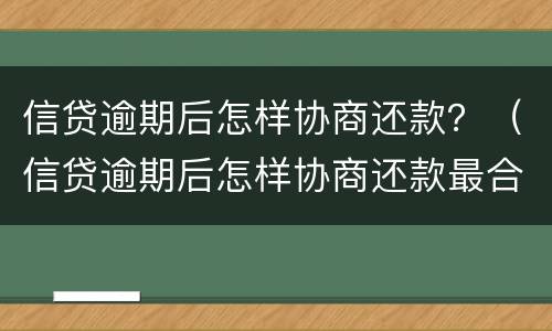 信贷逾期后怎样协商还款？（信贷逾期后怎样协商还款最合适）
