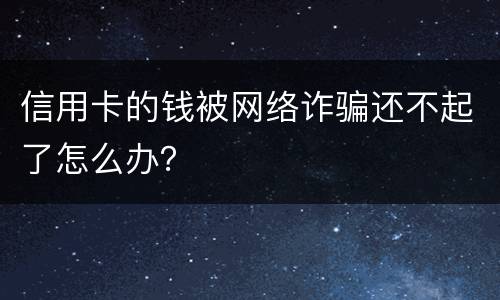 信用卡的钱被网络诈骗还不起了怎么办？