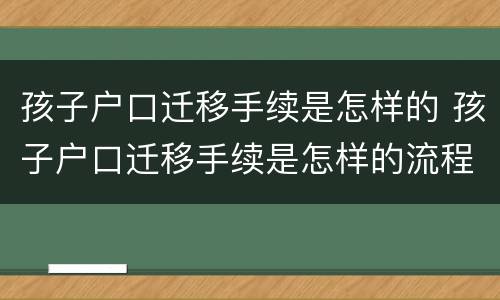 孩子户口迁移手续是怎样的 孩子户口迁移手续是怎样的流程