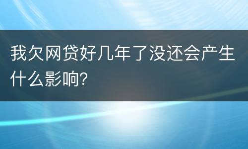 我欠网贷好几年了没还会产生什么影响？