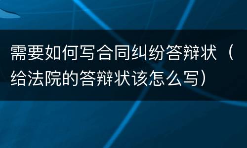 需要如何写合同纠纷答辩状（给法院的答辩状该怎么写）